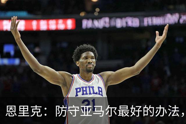 恩里克：防守亚马尔最好的办法，就是把球控制在我们自己脚下